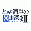 とある湾岸の暴走深夜Ⅱ（ミッドナイト）