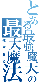 とある最強魔天術師の最大魔法は（強すぎる）