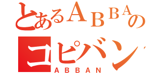 とあるＡＢＢＡのコピバン（ＡＢＢＡＮ）