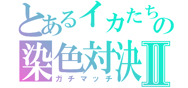 とあるイカたちの染色対決Ⅱ（ガチマッチ）