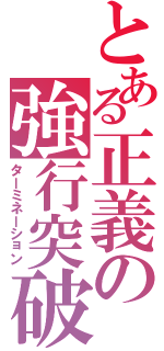 とある正義の強行突破（ターミネーション）