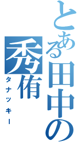 とある田中の秀侑（タナッキー）