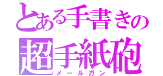 とある手書きの超手紙砲（メールガン）