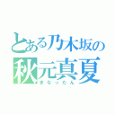 とある乃木坂の秋元真夏（まなったん）