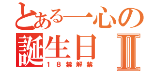 とある一心の誕生日Ⅱ（１８禁解禁）