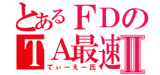 とあるＦＤのＴＡ最速Ⅱ（てぃーえー氏）