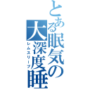 とある眠気の大深度睡眠（レムスリープ）