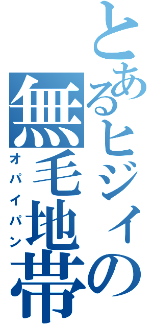 とあるヒジィの無毛地帯（オパイパン）