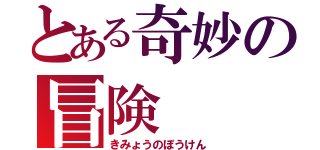 とある奇妙の冒険（きみょうのぼうけん）