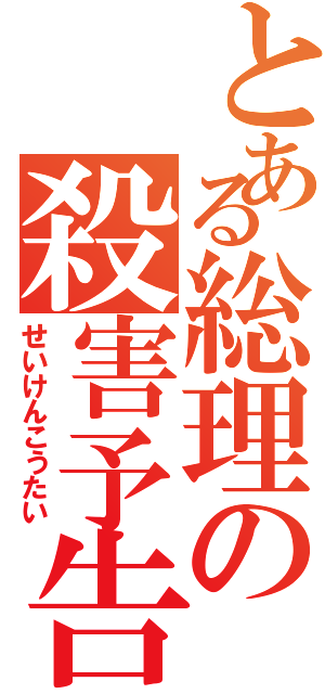 とある総理の殺害予告（せいけんこうたい）