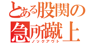 とある股関の急所蹴上（ノックアウト）