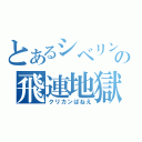 とあるシベリンの飛連地獄（クリカンぱねえ）