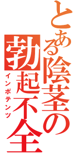 とある陰茎の勃起不全（インポテンツ）