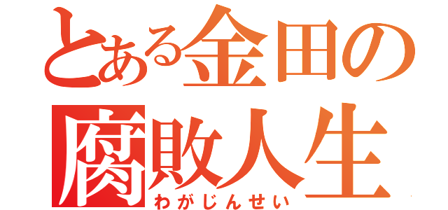 とある金田の腐敗人生（わがじんせい）