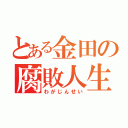 とある金田の腐敗人生（わがじんせい）