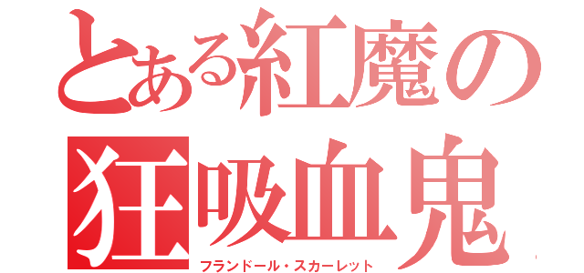 とある紅魔の狂吸血鬼（フランドール・スカーレット）