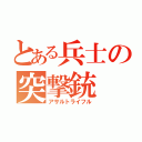 とある兵士の突撃銃（アサルトライフル）