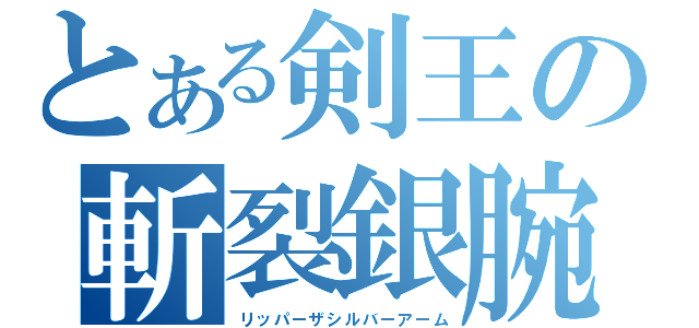 とある剣王の斬裂銀腕（リッパーザシルバーアーム）