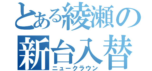 とある綾瀬の新台入替（ニュークラウン）