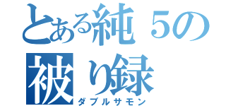 とある純５の被り録（ダブルサモン）