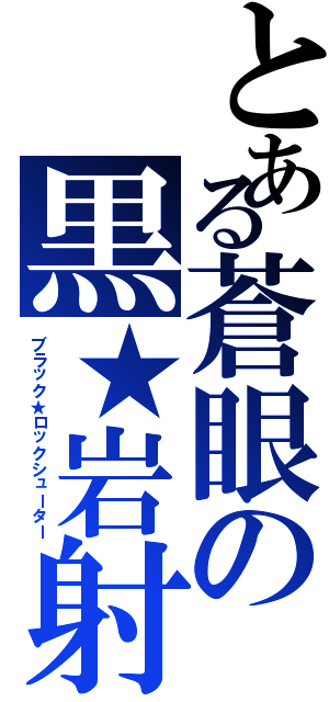 とある蒼眼の黒★岩射撃（ブラック★ロックシューター）