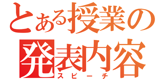 とある授業の発表内容（スピーチ）