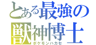 とある最強の獣神博士（ポケモンハカセ）