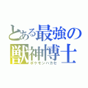 とある最強の獣神博士（ポケモンハカセ）