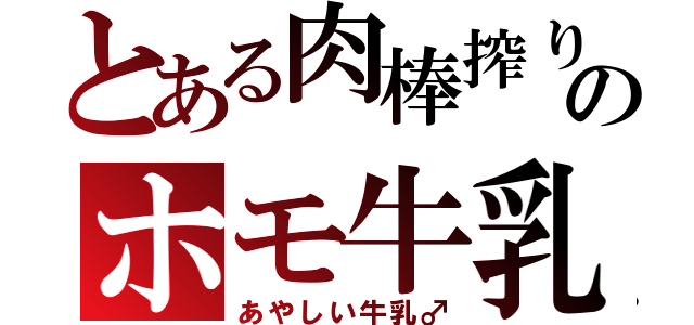 とある肉棒搾りのホモ牛乳（あやしい牛乳♂）