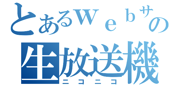 とあるｗｅｂサイトの生放送機能（ニコニコ）