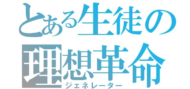 とある生徒の理想革命（ジェネレーター）