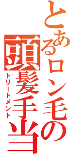 とあるロン毛の頭髪手当（トリートメント）