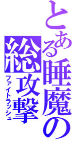 とある睡魔の総攻撃（ファイトラッシュ）