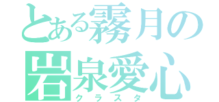 とある霧月の岩泉愛心（クラスタ）