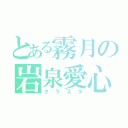 とある霧月の岩泉愛心（クラスタ）