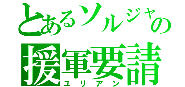 とあるソルジャーの援軍要請（ユリアン）