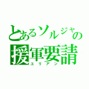 とあるソルジャーの援軍要請（ユリアン）