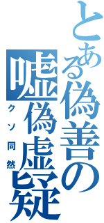 とある偽善の嘘偽虚疑（クソ同然）