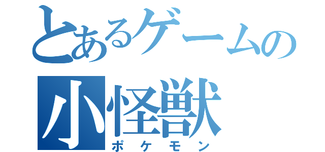 とあるゲームの小怪獣（ポケモン）