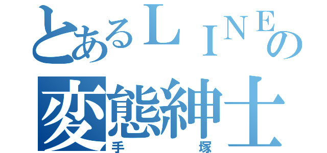 とあるＬＩＮＥの変態紳士（手塚）