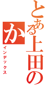 とある上田のか（インデックス）