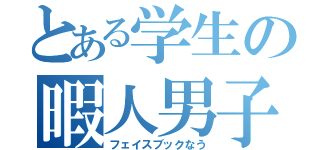 とある学生の暇人男子（フェイスブックなう）