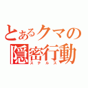 とあるクマの隠密行動（ステルス）