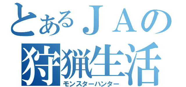 とあるＪＡの狩猟生活（モンスターハンター）