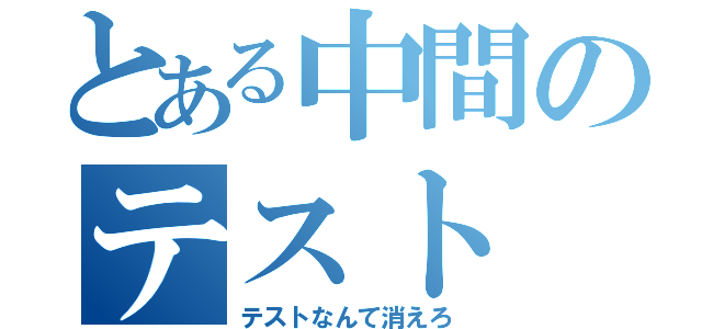 とある中間のテスト（テストなんて消えろ）