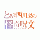 とある西川慶の怪奇呪文（スラマッパギ）