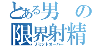 とある男の限界射精（リミットオーバー）