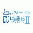 とあるカードの戦場戦略Ⅱ（ヴァンガード）