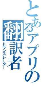 とあるアプリの翻訳者（トランスレーター）