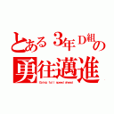 とある３年Ｄ組の勇往邁進（Ｇｏｉｎｇ ｆｕｌｌ ｓｐｅｅｄ ａｈｅａｄ）